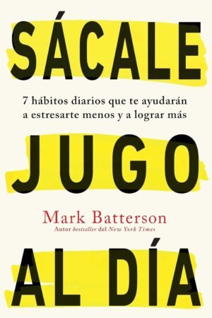 Sácale Jugo al Día: 7 Hábitos diarios que te ayudarán a estresarte menos y a lograr más de Mark Batterson