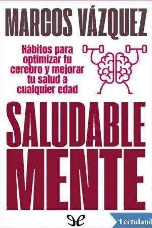 Saludable Mente: Hábitos para optimizar tu cerebro y mejorar tu salud a cualquier edad de Marcos Váldez