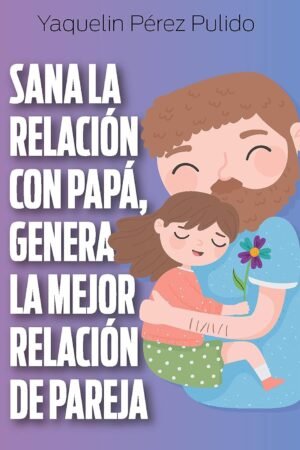 Sana la relación con papá, genera la mejor relación de pareja de Yaquelin Pérez Pulido