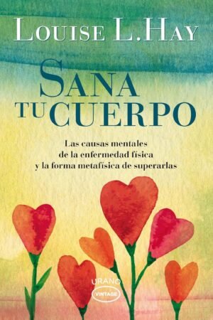 Sana tu cuerpo: Las causas mentales de la enfermedad física y las formas metafísicas de superarlas de Louise L. Hay