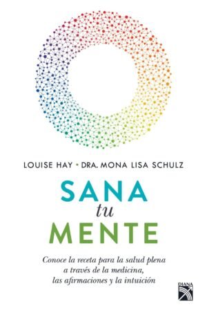 Sana tu mente: Conoce la receta para la salud plena a tráves de la medicina, las afirmaciones y la intuición de Louise L. Hay