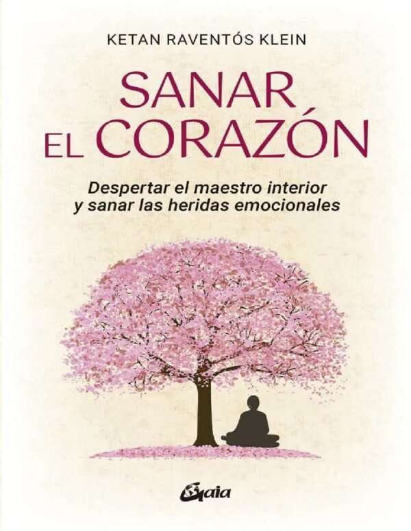 Sanar el corazón. Despertar el maestro interior y sanar las heridas emocionales de Ketan Raventós Klein