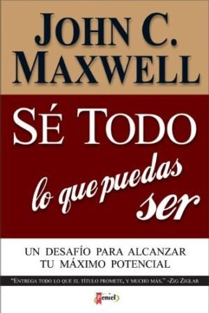 Sé todo lo que quieras ser: Un desafío para alcanzar tu máximo potencial de John C. Maxwell
