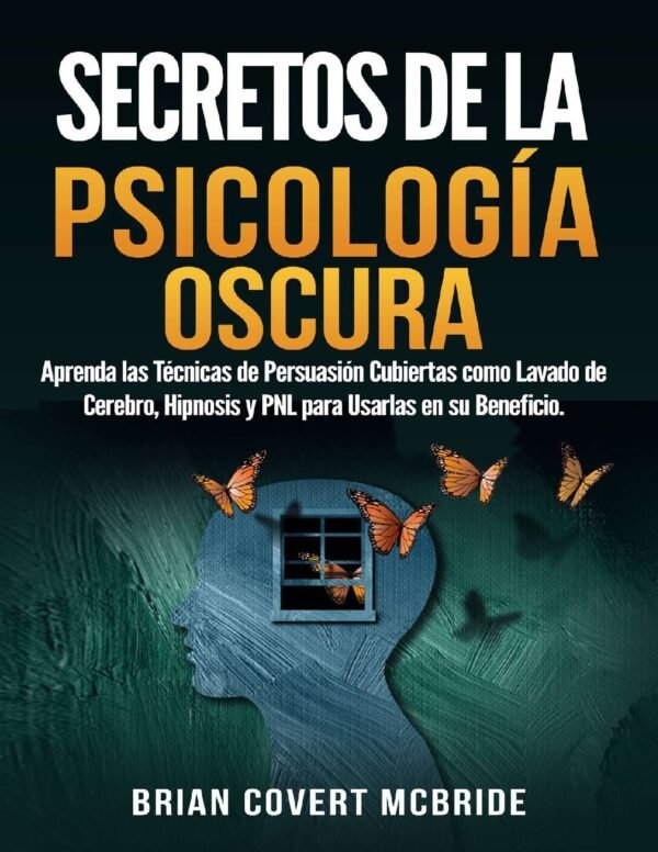 Secretos de la Psicología Oscura: Aprenda las Técnicas de Persuasión Cubiertas como Lavado de Cerebro, Hipnosis y PNL para Usarlas en su Beneficio de Brian Covert McBride