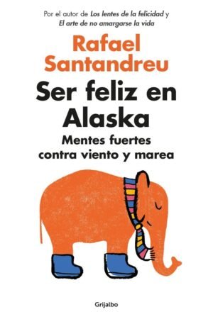 Ser feliz en Alaska: Mentes fuertes contra viento y marea de Rafael Santandreu