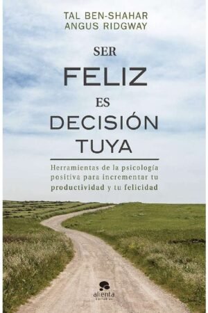 Ser feliz es decisión tuya: Herramientas de la psicología positiva para incrementar tu productividad y tu felicidad de Tal Ben-Shahar