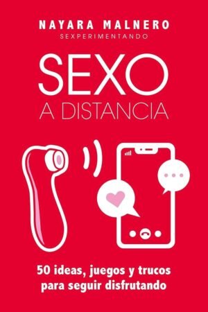 Sexo a distancia: 50 ideas, juegos y trucos para seguir disfrutando de Nayara Malnero