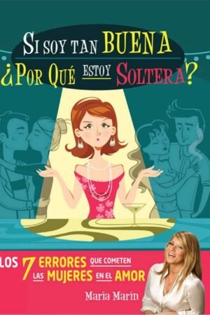 Si soy tan buena ¿Por qué estoy soltera?: Los 7 errores que cometen las mujeres en el amor de María Marín