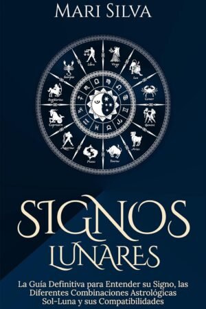Signos lunares: La guía definitiva para entender su signo, las diferentes combinaciones astrológicas Sol-Luna y sus compatibilidades de Mari Silva