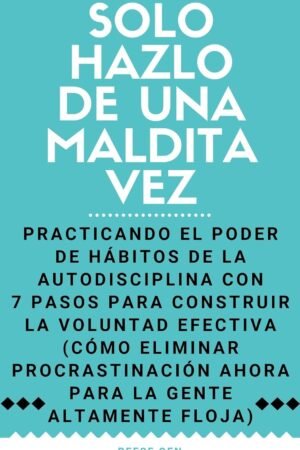 Solo Hazlo de Una Maldita Vez: Practicando el Poder de Hábitos de la Autodisciplina con 7 Pasos para Construir la Voluntad Efectiva de Reese Oen