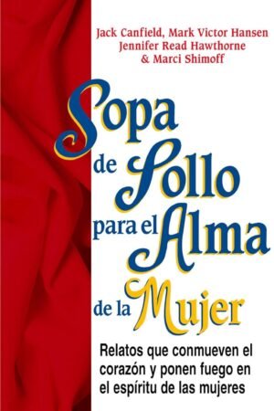 Sopa de Pollo para el Alma de la Mujer: Relatos que conmueven el corazón y ponen fuego en el espíritu de las mujeres de Jack Canfield