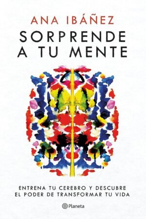 Sorprende a tu mente: Entrena tu cerebro y descubre el poder de transformar tu vida de Ana Ibáñez
