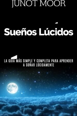 Sueños Lúcidos: Cómo experimentar sueños lúcidos, la guía más simple y completa para aprender a soñar lúcidamente de Junot Moor
