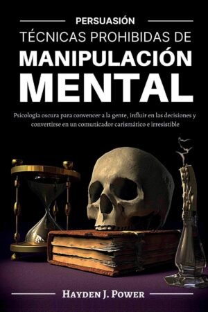 Técnicas Prohibidas de Manipulación Mental: Persuasión, Psicología oscura para convencer a la gente de Hayden J. Power
