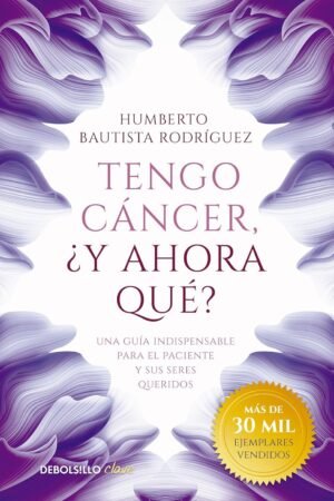 Tengo Cáncer, ¿Y Ahora Qué: Una guía indispensable para el paciente y sus seres queridos de Humberto Bautista Rodríguez