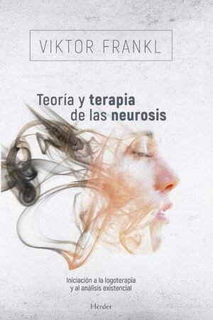 Teoría y terapia de las neurosis: Iniciación a la logoterapia y al análisis existencial de Viktor Frankl