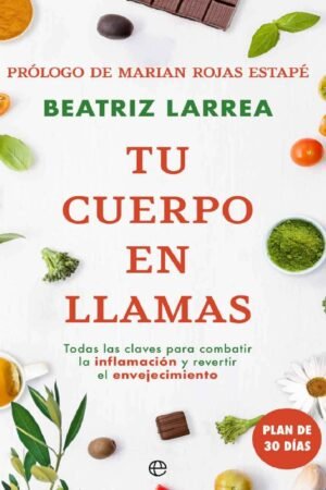 Tu cuerpo en llamas: Todas las claves para combatir la Inflamación y revertir el Envejecimiento de Beatriz Larrea