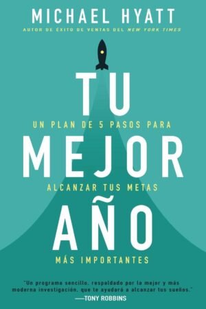 Tu mejor año: Un plan de 5 pasos para alcanzar tus metas más Importantes de Michael Hyatt