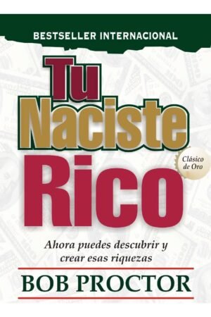 Tu naciste rico: Ahora puedes descubrir y crear esas riquezas de Bob Proctor
