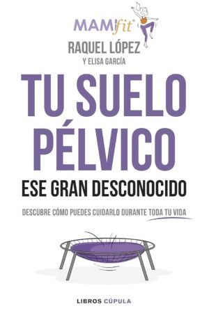 Tu suelo pélvico, ese gran desconocido: Descubre cómo puedes cuidarlo durante toda tu vida de Raquel López Álvarez