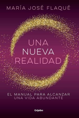 Una nueva realidad: El manual para alcanzar una vida abundante de María José Flaqué