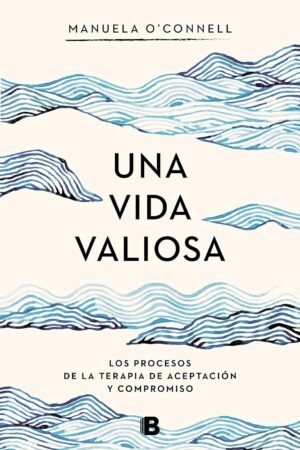 Una vida valiosa: Los procesos de la terapia de aceptación y compromiso de Manuela O'connell