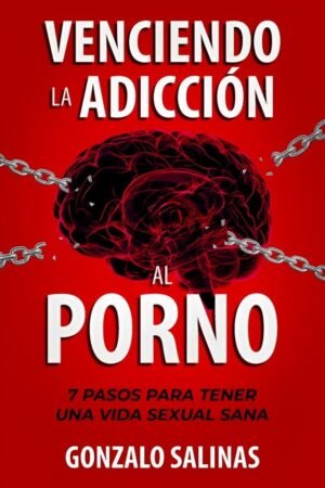 Venciendo la Adicción al Porno: 7 Pasos para tener una Vida Sexual Sana de Gonzalo Salinas