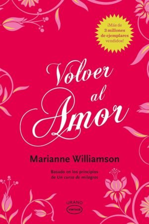 Volver al amor: Basado en los principios de Un curso de milagros de Marianne Williamson