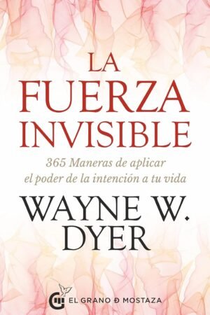 La fuerza invisible: 365 maneras de aplicar el poder de la intención a tu vida de Wayne W. Dyer