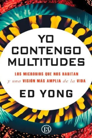 Yo contengo multitudes: Los microbios que nos habitan y una mayor visión de la vida de Ed Yong