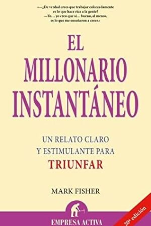 El Millonario Instantaneo: Un relato claro y estimulante para triunfar de Mark Fisher