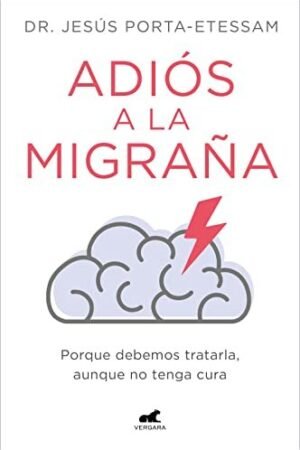 Adiós a la migraña: Por qué debemos tratarla, aunque no tenga cura de Jesús Porta-Etessam