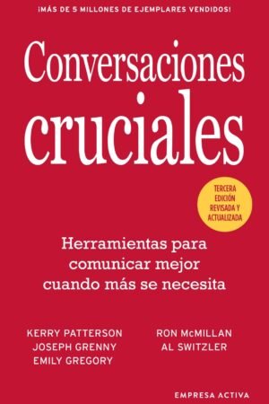 Conversaciones Cruciales: Nuevas claves para gestionar con éxito situaciones críticas de Kerry Patterson
