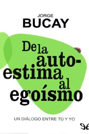 De la autoestima al egoísmo: Un diálogo entre tú y yo de Jorge Bucay