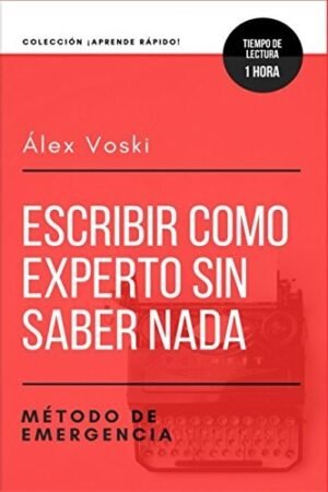 Escribir como experto sin saber nada: Método de emergencia: Para escribir sobre cualquier tema en tiempo récord de Alex Voski