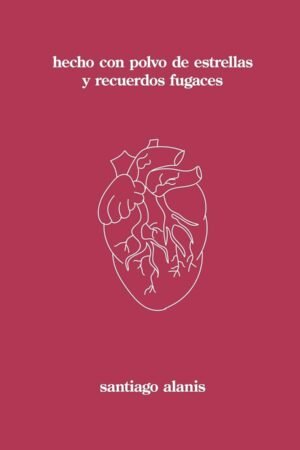 hecho con polvo de estrellas y recuerdos fugaces de Santiago Alanis