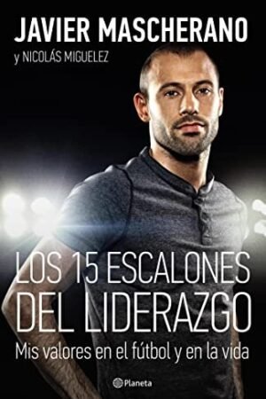 Los 15 escalones del liderazgo: Mis valores en el fútbol y en la vida de Javier Mascherano