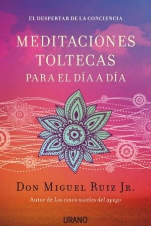 Meditaciones Toltecas para el día a día de Don Miguel Ruiz Jr.