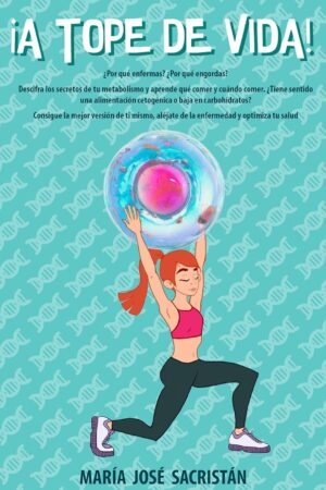 ¡A tope de vida!: ¿Por qué enfermas? ¿Por qué engordas? Descifra los secretos de tu metabolismo y aprende qué y cuándo comer. Aléjate de la enfermedad y mejora tu salud de María José Sacristán