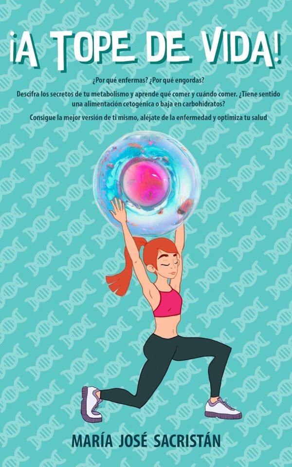¡A tope de vida!: ¿Por qué enfermas? ¿Por qué engordas? Descifra los secretos de tu metabolismo y aprende qué y cuándo comer. Aléjate de la enfermedad y mejora tu salud de María José Sacristán