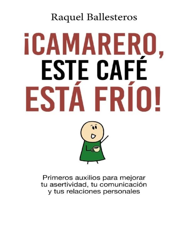 ¡Camarero, este café está frío!: Primeros auxilios para mejorar tu asertividad, tu comunicación y tus relaciones personales de Raquel Ballesteros