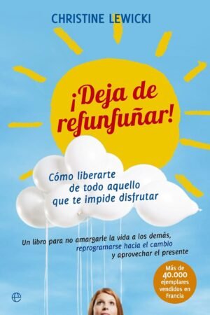¡Deja de refunfuñar!: Cómo liberarte de todo aquello que te impide disfrutar de Christine Lewicki