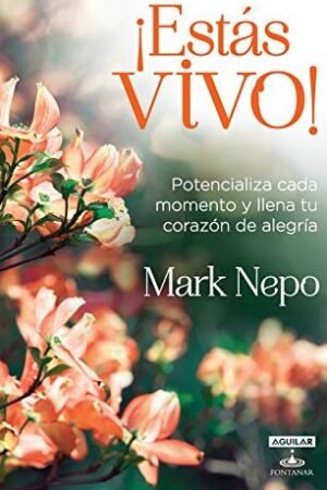 ¡Estás vivo!: Potencializa cada momento y llena tu corazón de alegría de Mark Nepo