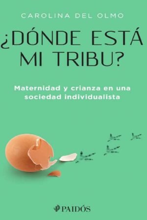 ¿Dónde está mi tribu?: Maternidad y crianza en una sociedad individualista de Carolina del Olmo