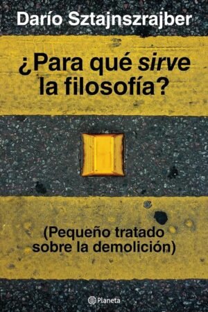 ¿Para qué sirve la filosofía?: (Pequeño tratado sobre la demolición) de Darío Sztajnszrajber