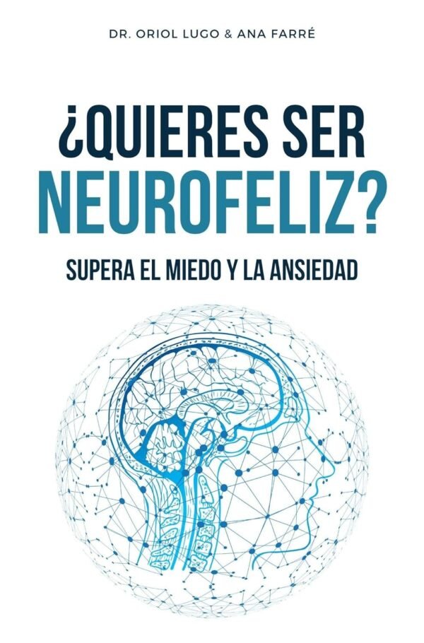 ¿Quieres ser neurofeliz? Supera el miedo y la ansiedad de Dr. Oriol Lugo Real